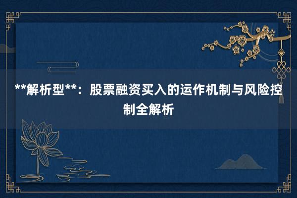**解析型**：股票融资买入的运作机制与风险控制全解析