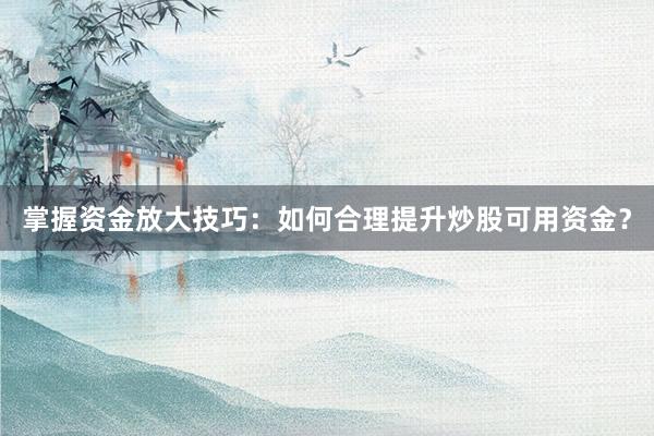掌握资金放大技巧：如何合理提升炒股可用资金？