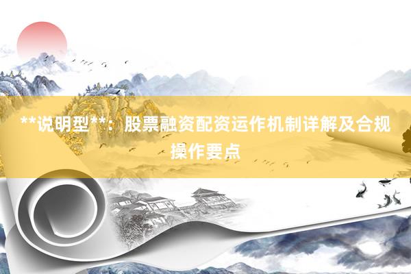 **说明型**：股票融资配资运作机制详解及合规操作要点