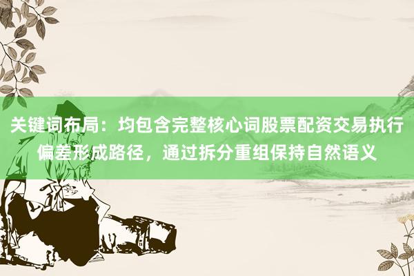 关键词布局：均包含完整核心词股票配资交易执行偏差形成路径，通过拆分重组保持自然语义