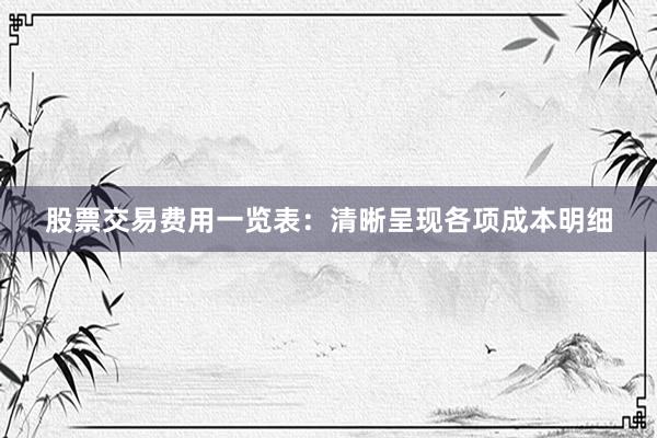股票交易费用一览表：清晰呈现各项成本明细