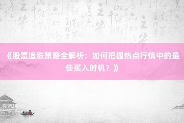 《股票追涨策略全解析：如何把握热点行情中的最佳买入时机？》