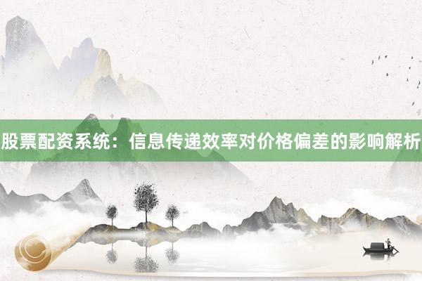 股票配资系统：信息传递效率对价格偏差的影响解析