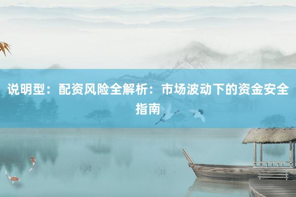 说明型：配资风险全解析：市场波动下的资金安全指南