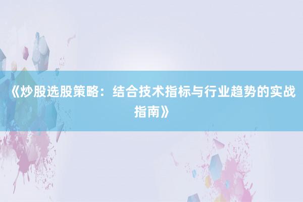 《炒股选股策略：结合技术指标与行业趋势的实战指南》