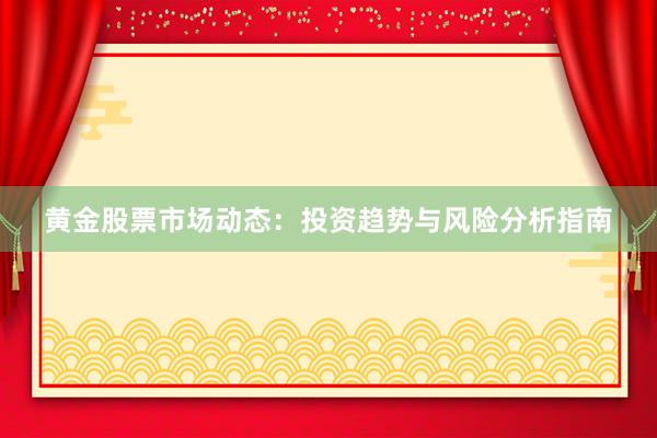 黄金股票市场动态：投资趋势与风险分析指南