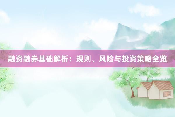 融资融券基础解析：规则、风险与投资策略全览
