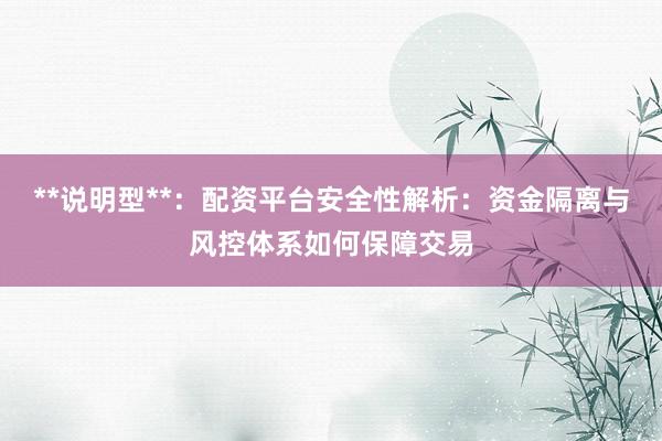 **说明型**：配资平台安全性解析：资金隔离与风控体系如何保障交易
