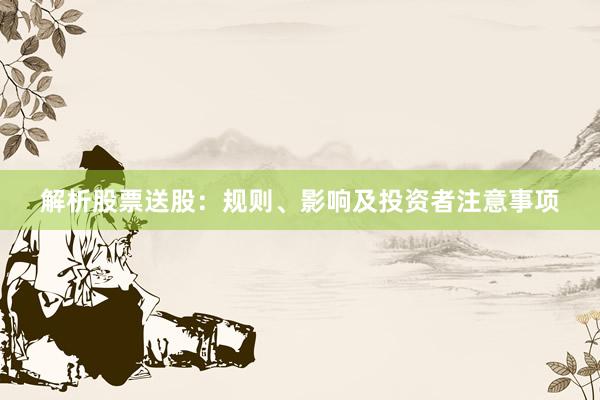 解析股票送股：规则、影响及投资者注意事项