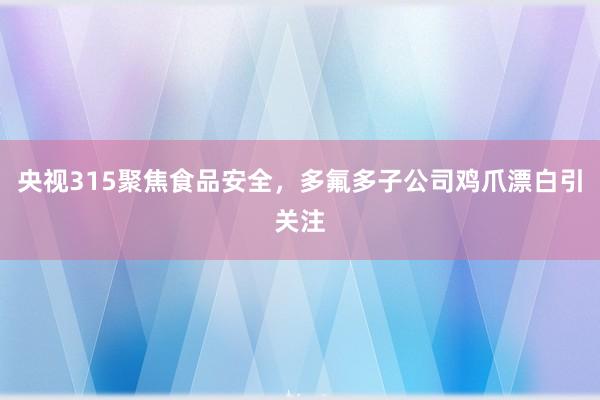 央视315聚焦食品安全，多氟多子公司鸡爪漂白引关注