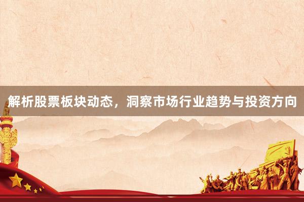 解析股票板块动态，洞察市场行业趋势与投资方向