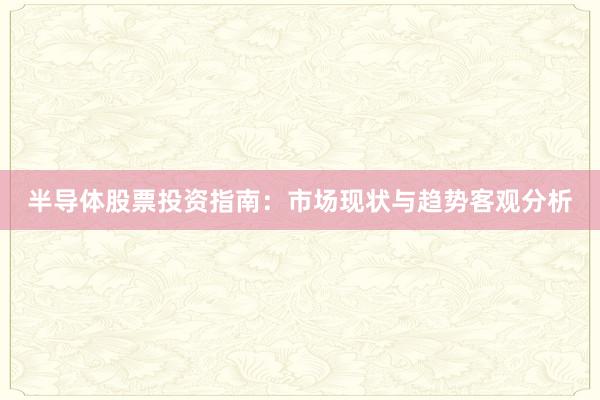 半导体股票投资指南:市场现状与趋势客观分析