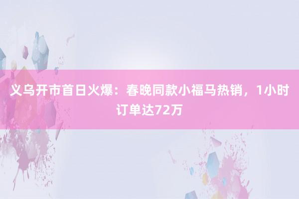 义乌开市首日火爆：春晚同款小福马热销，1小时订单达72万