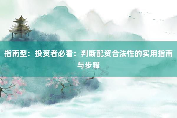 指南型：投资者必看：判断配资合法性的实用指南与步骤