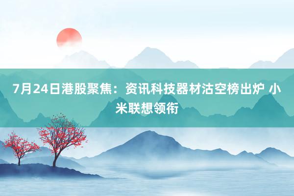 7月24日港股聚焦：资讯科技器材沽空榜出炉 小米联想领衔