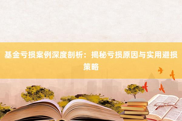 基金亏损案例深度剖析：揭秘亏损原因与实用避损策略