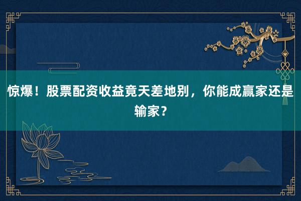 惊爆！股票配资收益竟天差地别，你能成赢家还是输家？