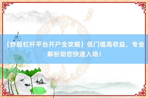 【炒股杠杆平台开户全攻略】低门槛高收益,专业解析助您快速入场!