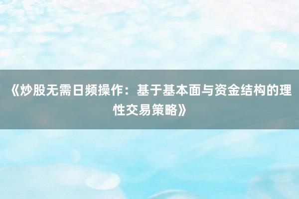 《炒股无需日频操作：基于基本面与资金结构的理性交易策略》