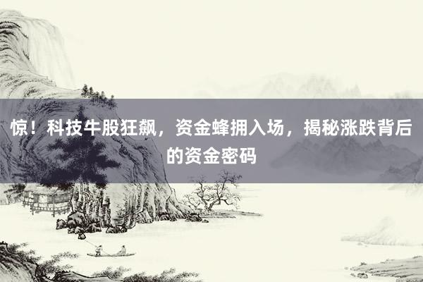 惊！科技牛股狂飙，资金蜂拥入场，揭秘涨跌背后的资金密码