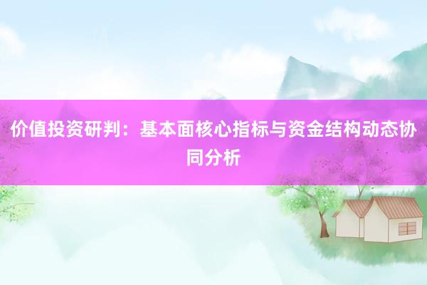 价值投资研判：基本面核心指标与资金结构动态协同分析