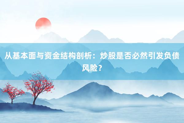 从基本面与资金结构剖析：炒股是否必然引发负债风险？