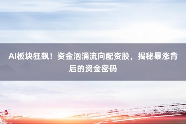 AI板块狂飙！资金汹涌流向配资股，揭秘暴涨背后的资金密码