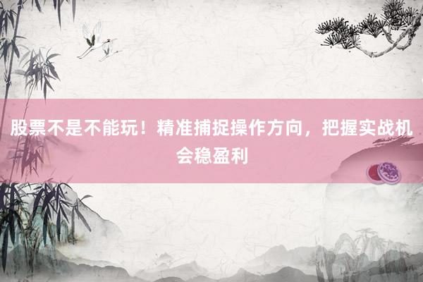 股票不是不能玩！精准捕捉操作方向，把握实战机会稳盈利