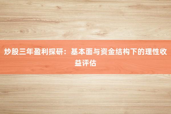 炒股三年盈利探研：基本面与资金结构下的理性收益评估