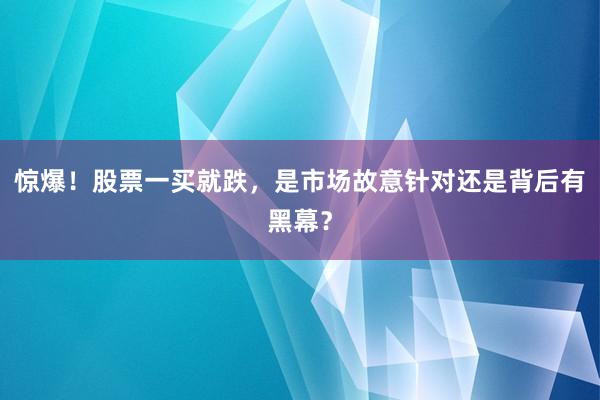 惊爆！股票一买就跌，是市场故意针对还是背后有黑幕？