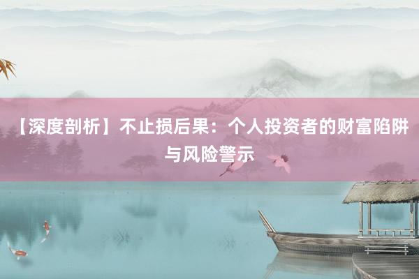 【深度剖析】不止损后果：个人投资者的财富陷阱与风险警示