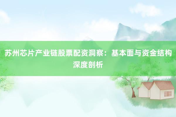 苏州芯片产业链股票配资洞察：基本面与资金结构深度剖析