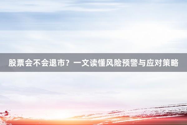 股票会不会退市？一文读懂风险预警与应对策略