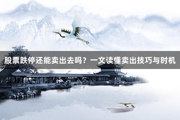 股票跌停还能卖出去吗？一文读懂卖出技巧与时机