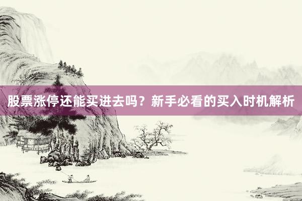 股票涨停还能买进去吗?新手必看的买入时机解析