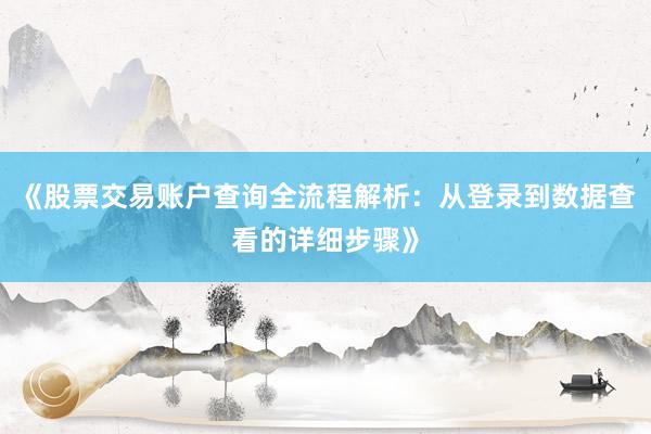 《股票交易账户查询全流程解析：从登录到数据查看的详细步骤》