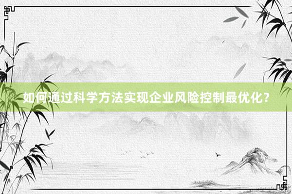 如何通过科学方法实现企业风险控制最优化？