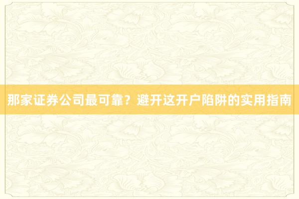 那家证券公司最可靠？避开这开户陷阱的实用指南