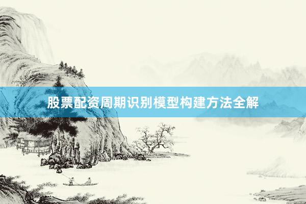 股票配资周期识别模型构建方法全解
