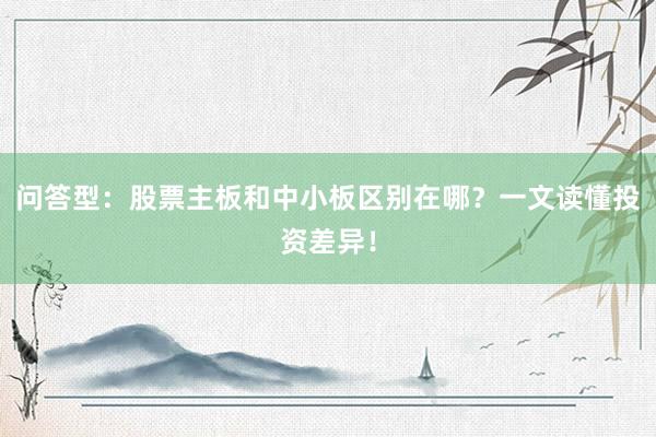 问答型：股票主板和中小板区别在哪？一文读懂投资差异！