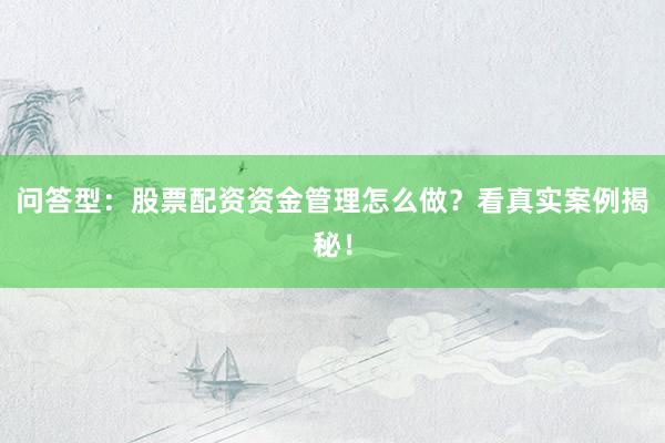 问答型：股票配资资金管理怎么做？看真实案例揭秘！