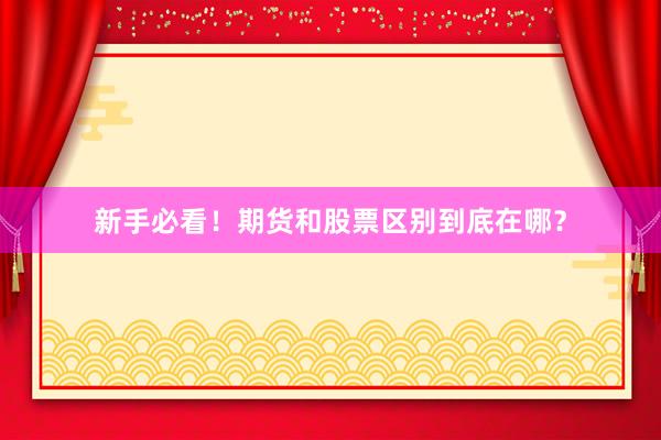 新手必看！期货和股票区别到底在哪？