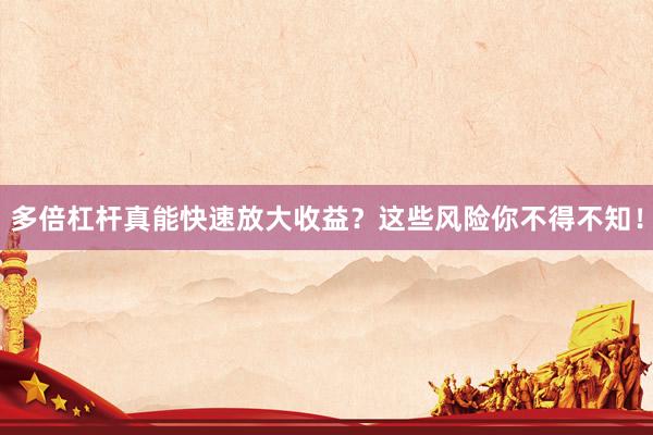 多倍杠杆真能快速放大收益？这些风险你不得不知！