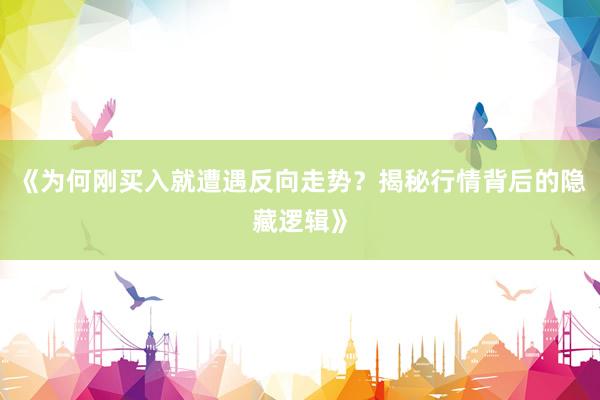 《为何刚买入就遭遇反向走势？揭秘行情背后的隐藏逻辑》