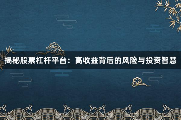 揭秘股票杠杆平台：高收益背后的风险与投资智慧