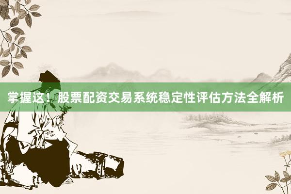 掌握这！股票配资交易系统稳定性评估方法全解析