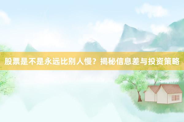 股票是不是永远比别人慢?揭秘信息差与投资策略
