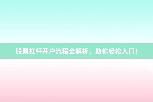 股票杠杆开户流程全解析，助你轻松入门！