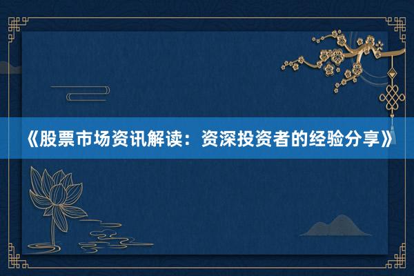 《股票市场资讯解读：资深投资者的经验分享》