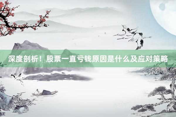 深度剖析！股票一直亏钱原因是什么及应对策略
